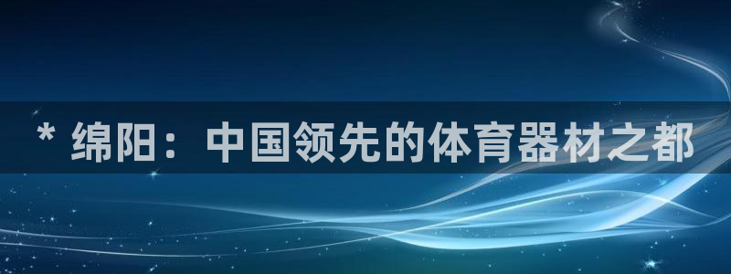 耀世平台地址：* 绵阳：中国领先的体育器材之都