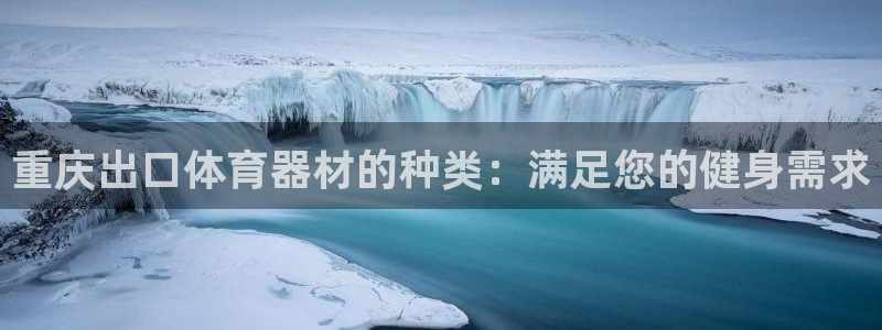 耀世平台代理怎么样：重庆出口体育器材的种类：满足您的