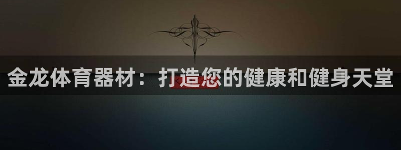 耀世国际平台正规吗安全吗：金龙体育器材：打造您的健康