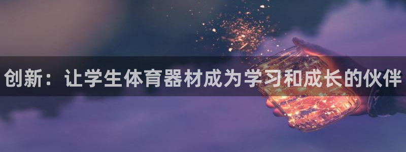 耀世娱乐提款多久到账:创新:让学生体育器材成为学习和成长的伙